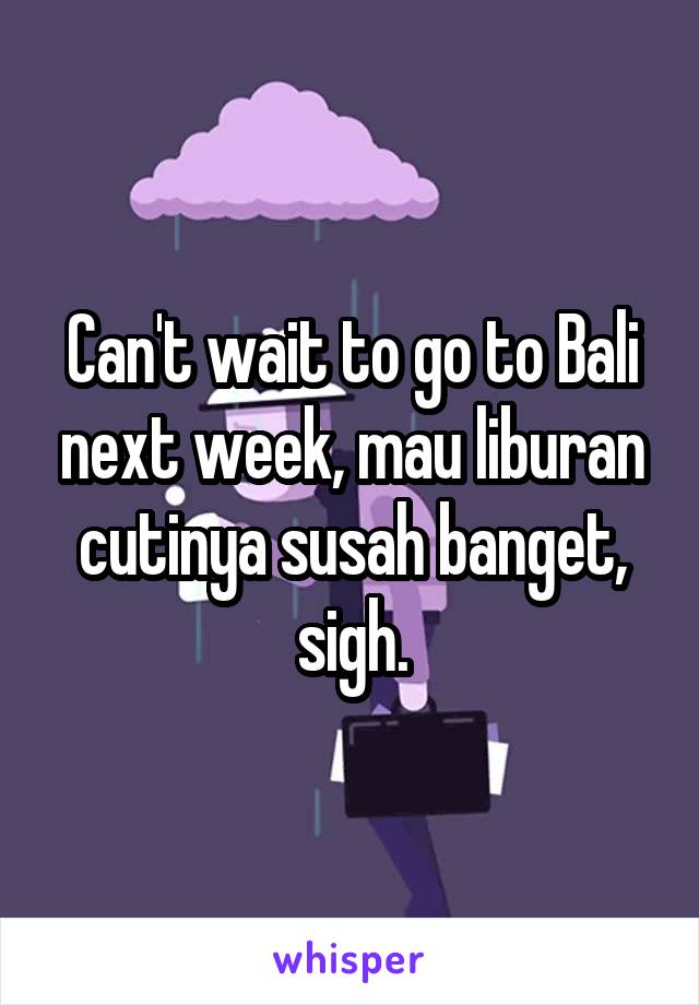 Can't wait to go to Bali next week, mau liburan cutinya susah banget, sigh.