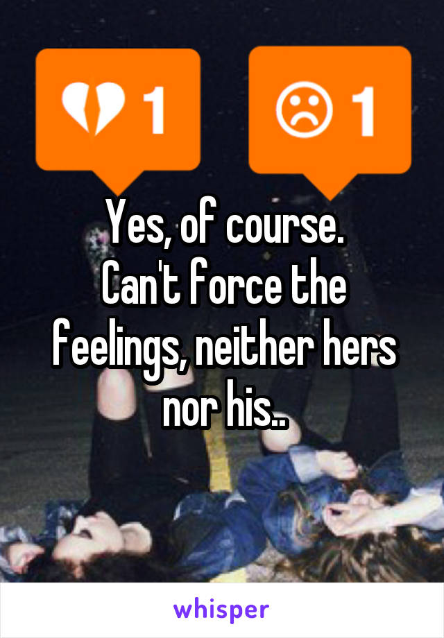Yes, of course.
Can't force the feelings, neither hers nor his..