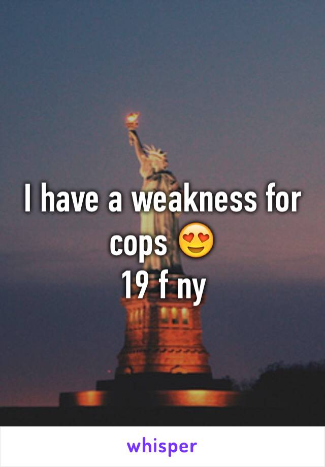 I have a weakness for cops 😍 
19 f ny