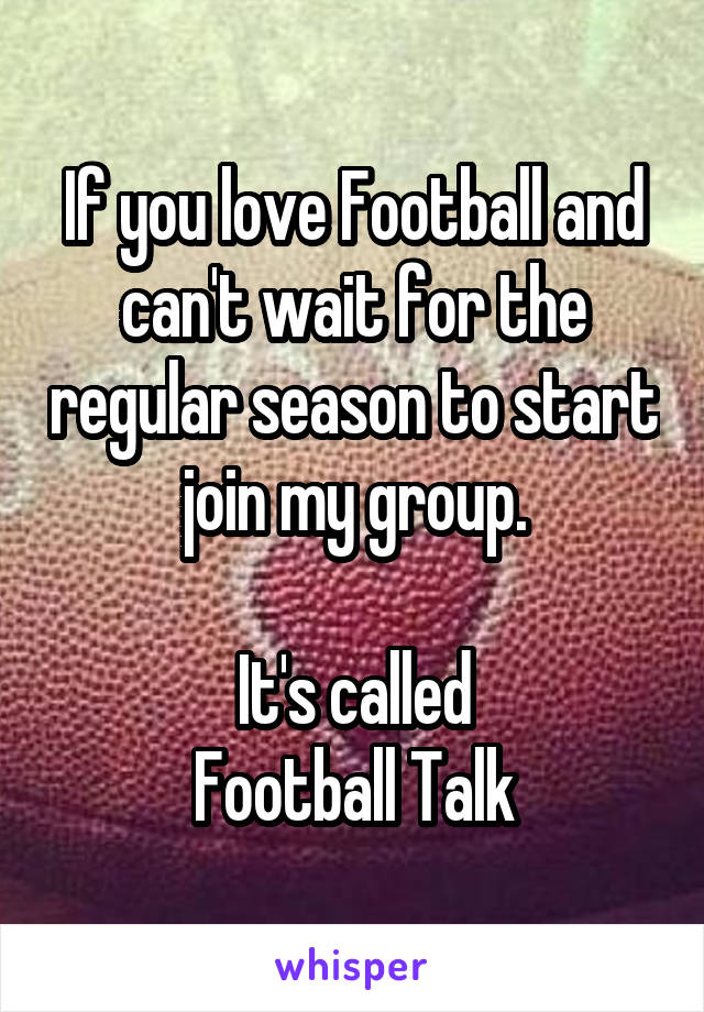 If you love Football and can't wait for the regular season to start join my group.

It's called
Football Talk