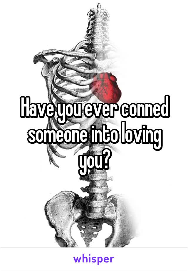 Have you ever conned someone into loving you?