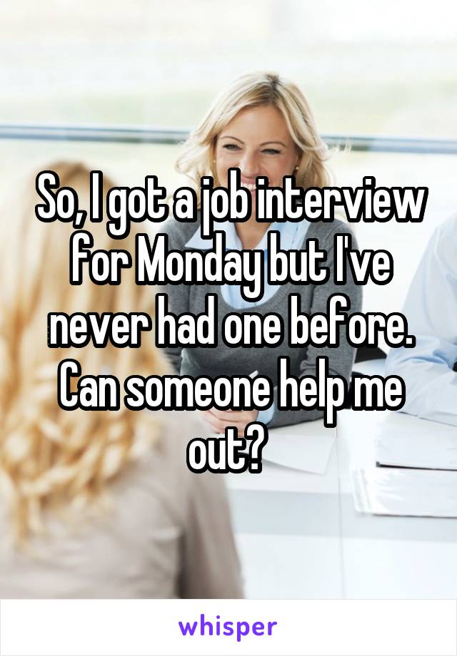 So, I got a job interview for Monday but I've never had one before. Can someone help me out? 
