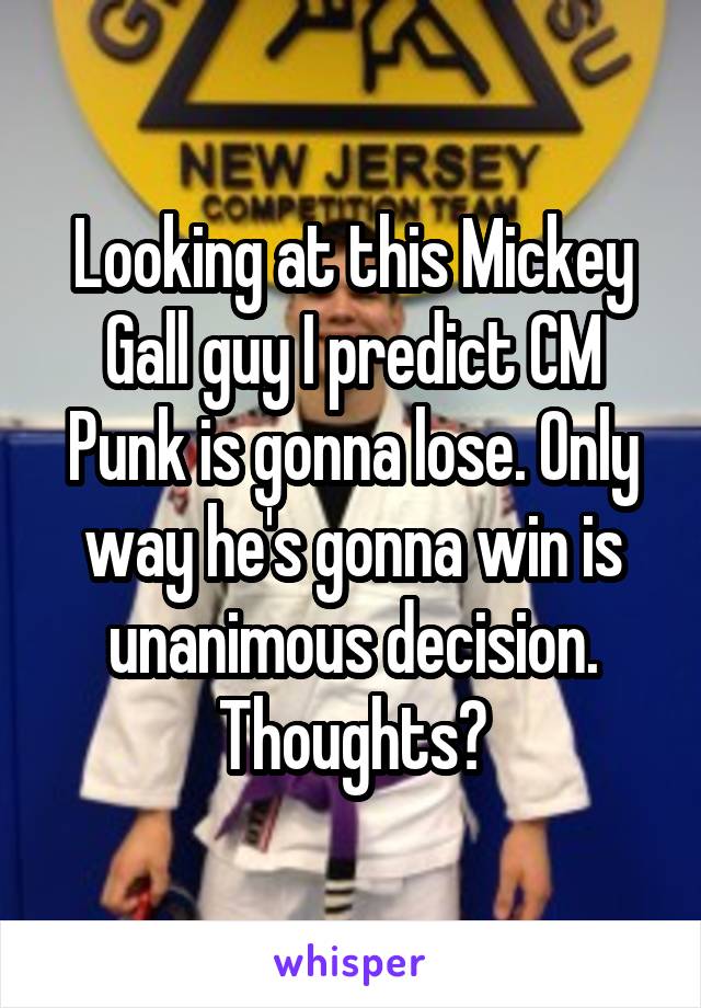 Looking at this Mickey Gall guy I predict CM Punk is gonna lose. Only way he's gonna win is unanimous decision. Thoughts?