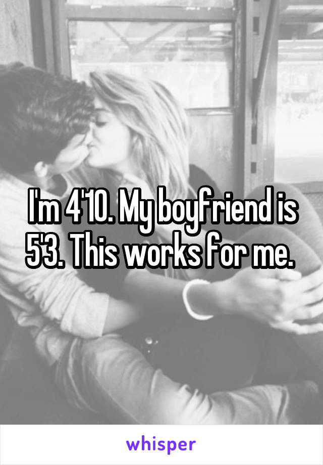 I'm 4'10. My boyfriend is 5'3. This works for me. 