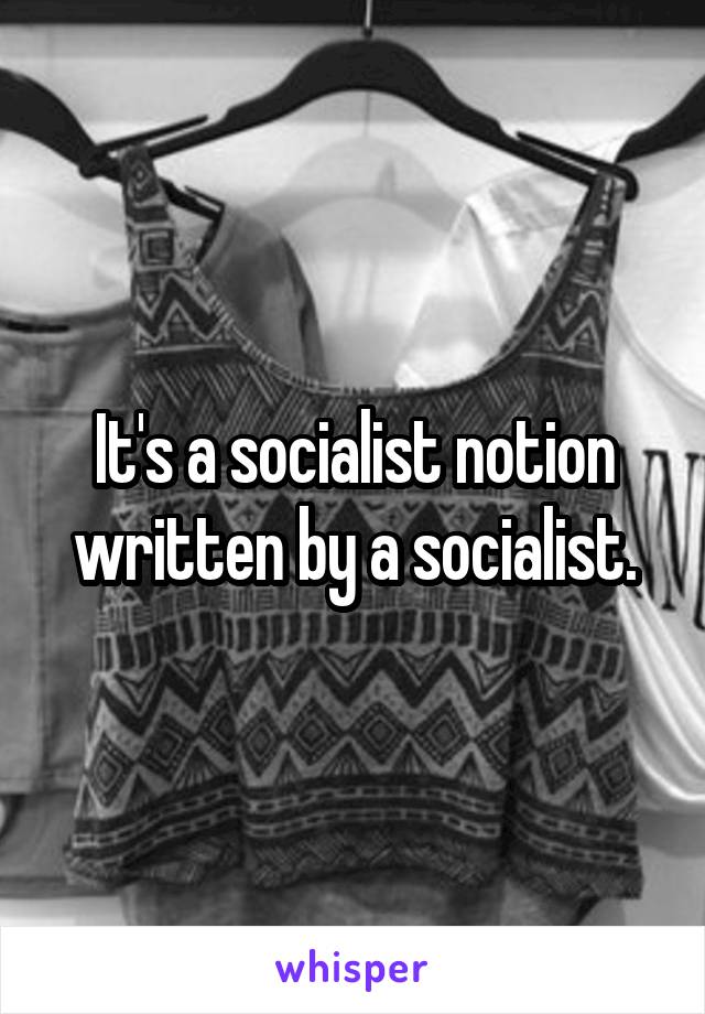 It's a socialist notion written by a socialist.