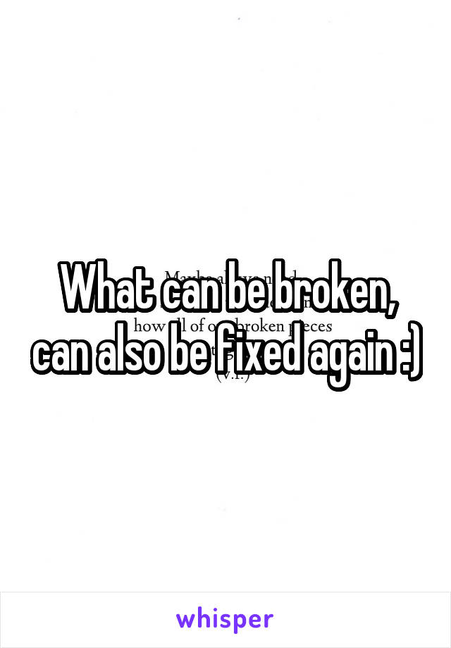 What can be broken, can also be fixed again :)