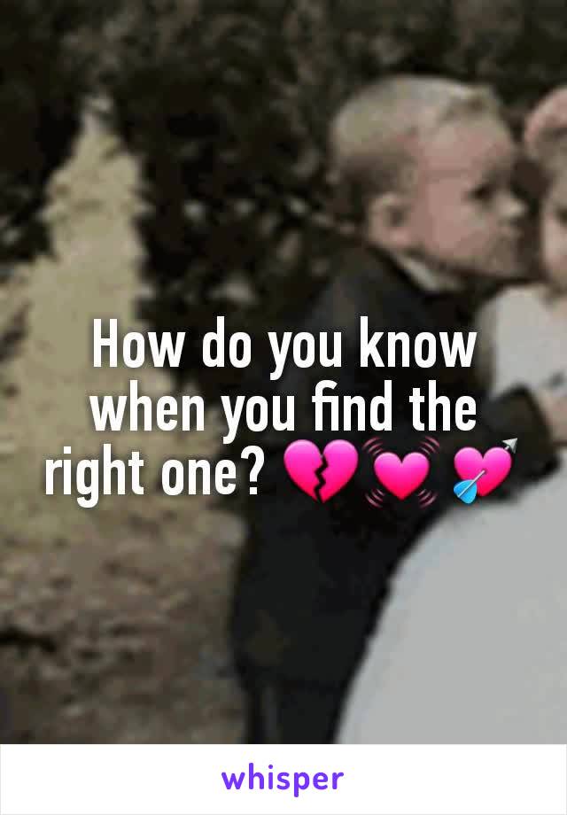 How do you know when you find the right one? 💔💓💘
