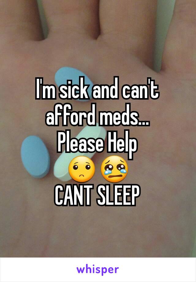 I'm sick and can't afford meds...
Please Help
🙁😢
CANT SLEEP