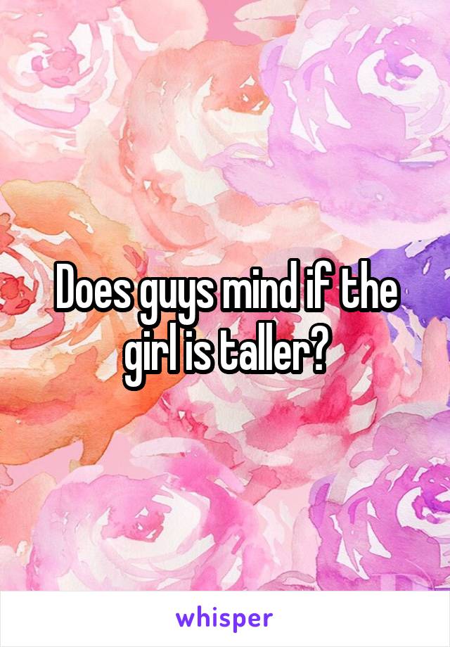 Does guys mind if the girl is taller?