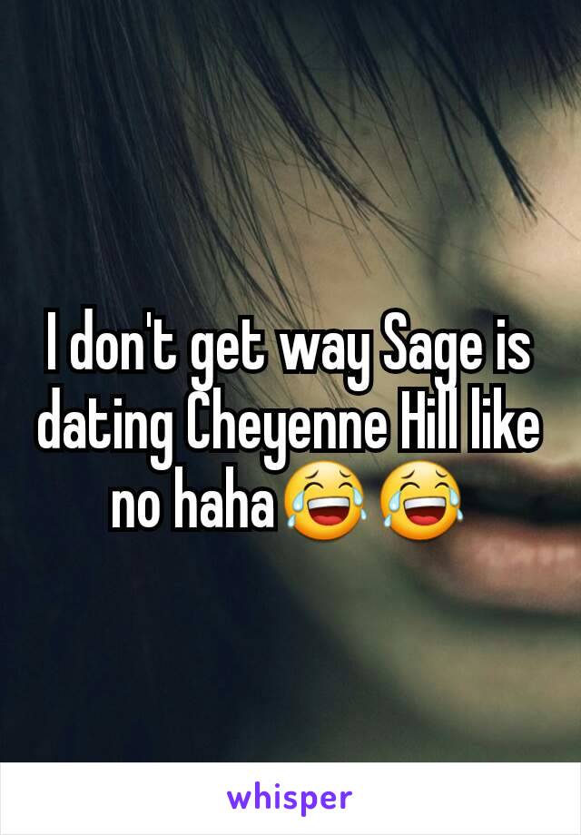 I don't get way Sage is dating Cheyenne Hill like no haha😂😂