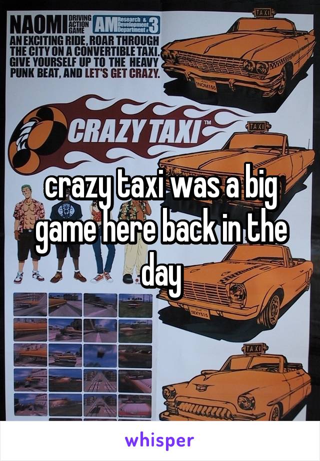 crazy taxi was a big game here back in the day