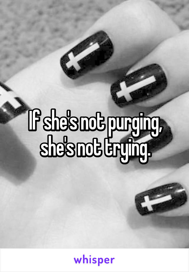 If she's not purging, she's not trying.