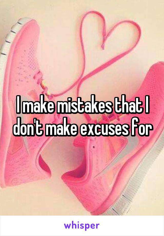 I make mistakes that I don't make excuses for
