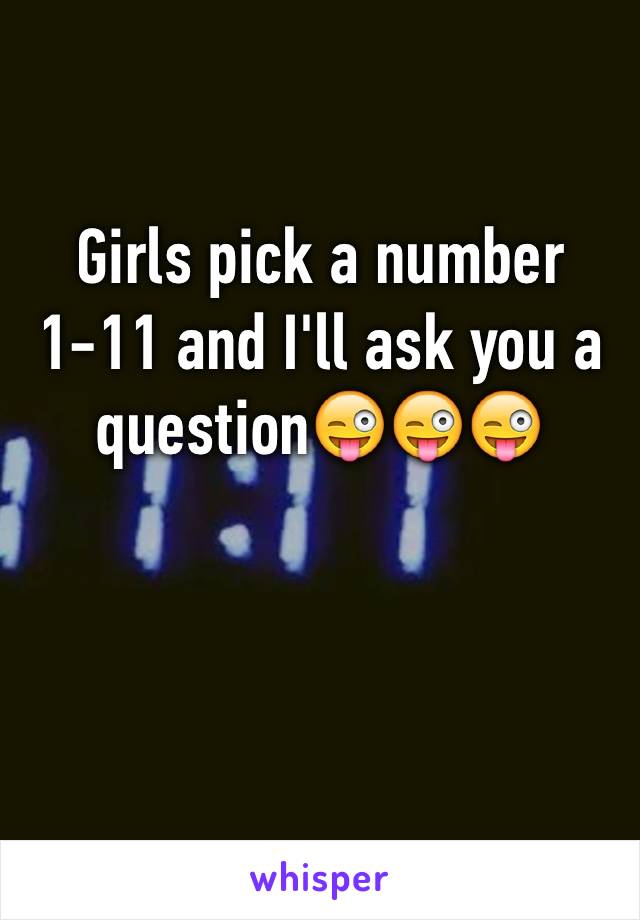 Girls pick a number 1-11 and I'll ask you a question😜😜😜