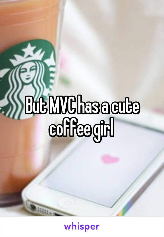 But MVC has a cute coffee girl 