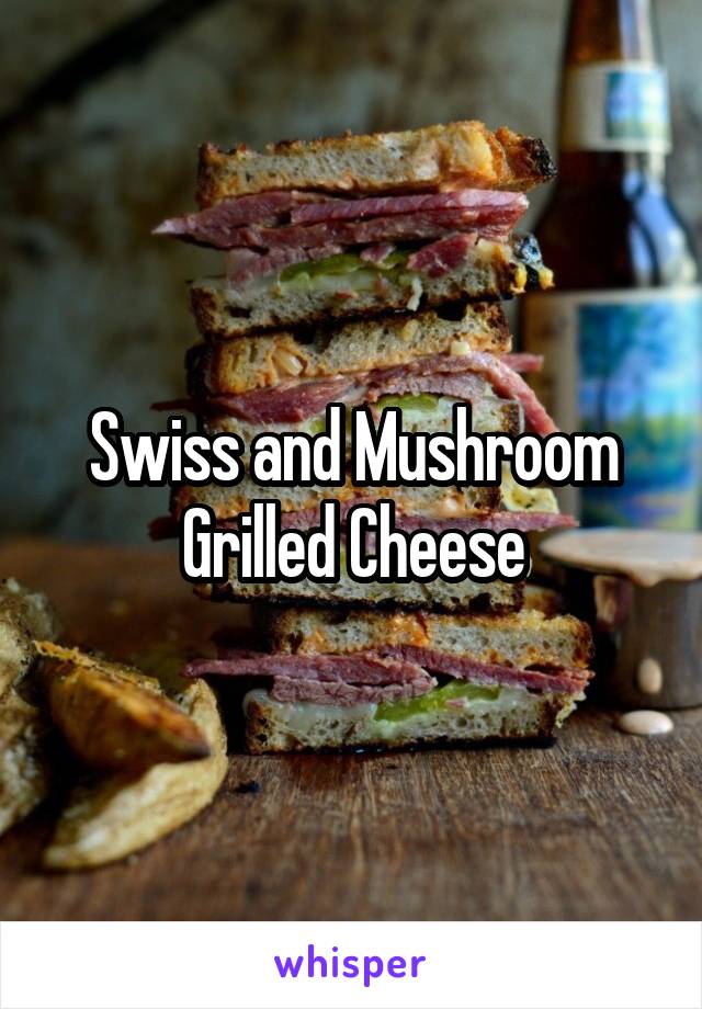 
Swiss and Mushroom Grilled Cheese
