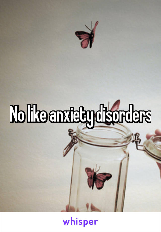 No like anxiety disorders