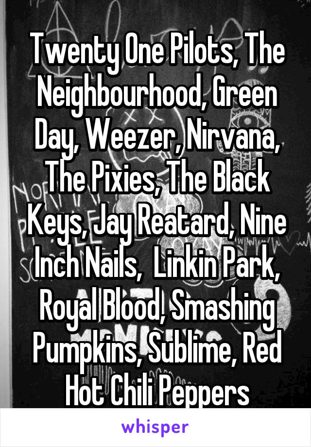 Twenty One Pilots, The Neighbourhood, Green Day, Weezer, Nirvana, The Pixies, The Black Keys, Jay Reatard, Nine Inch Nails,  Linkin Park, Royal Blood, Smashing Pumpkins, Sublime, Red Hot Chili Peppers