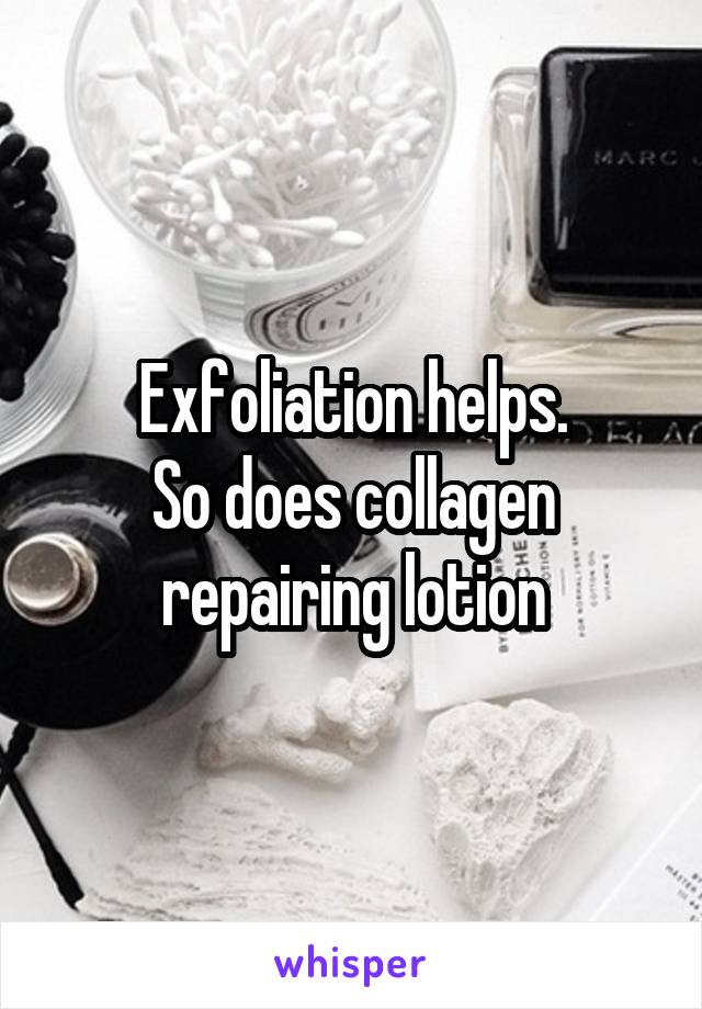 Exfoliation helps.
So does collagen repairing lotion