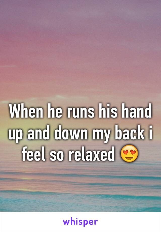 When he runs his hand up and down my back i feel so relaxed 😍