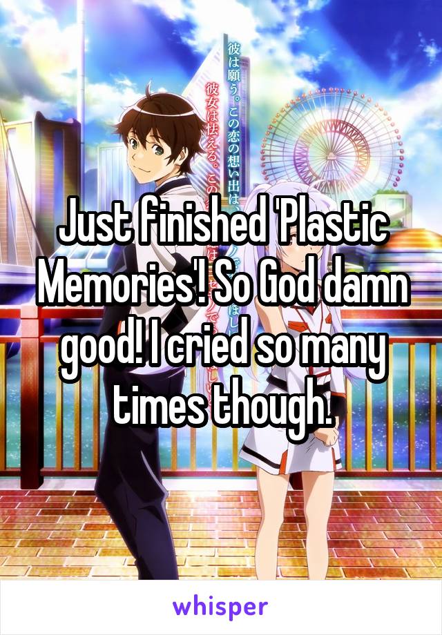 Just finished 'Plastic Memories'! So God damn good! I cried so many times though.