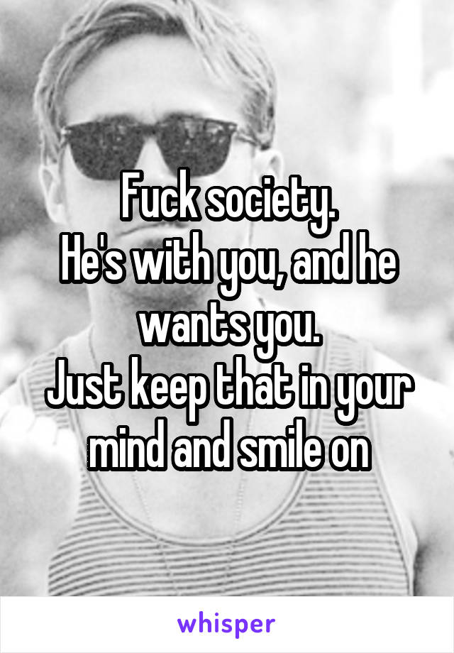 Fuck society.
He's with you, and he wants you.
Just keep that in your mind and smile on