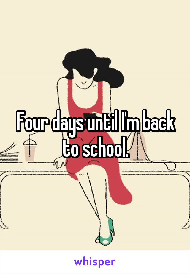 Four days until I'm back to school.