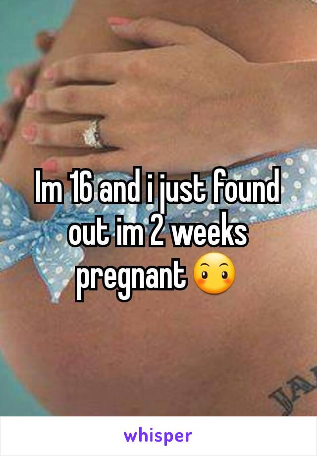 Im 16 and i just found out im 2 weeks pregnant😶