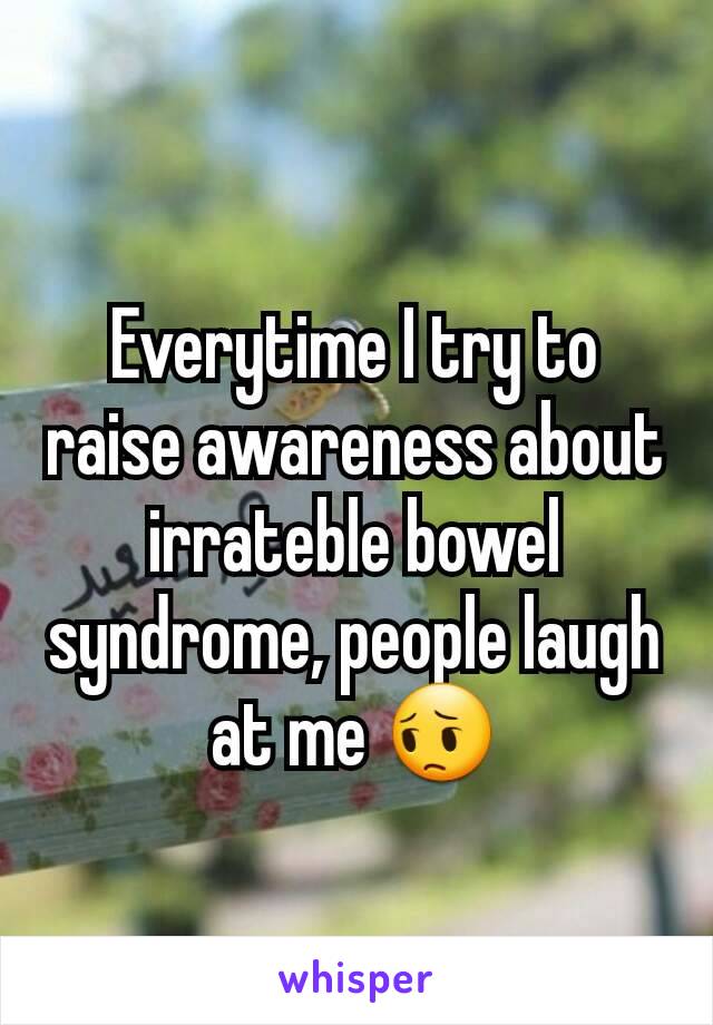Everytime I try to raise awareness about irrateble bowel syndrome, people laugh at me 😔