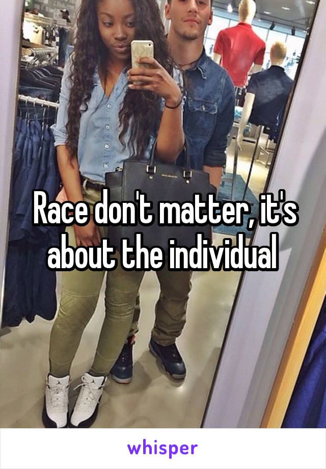 Race don't matter, it's about the individual 