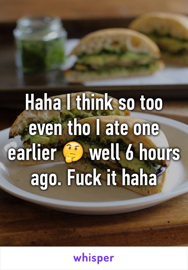Haha I think so too even tho I ate one earlier 🤔 well 6 hours ago. Fuck it haha