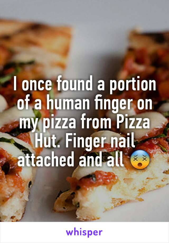 I once found a portion of a human finger on my pizza from Pizza Hut. Finger nail attached and all 😵