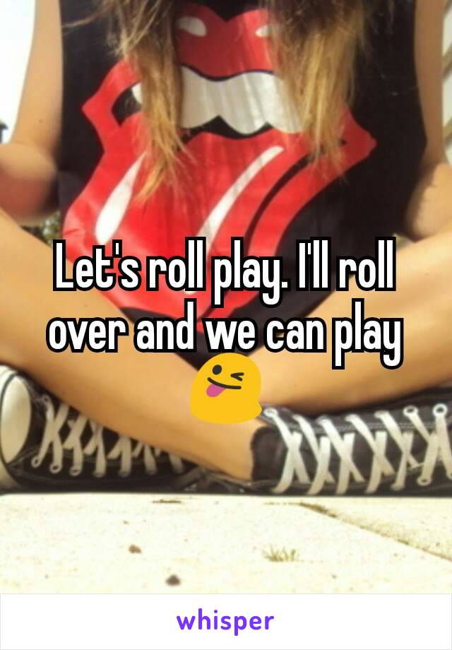 Let's roll play. I'll roll over and we can play 😜