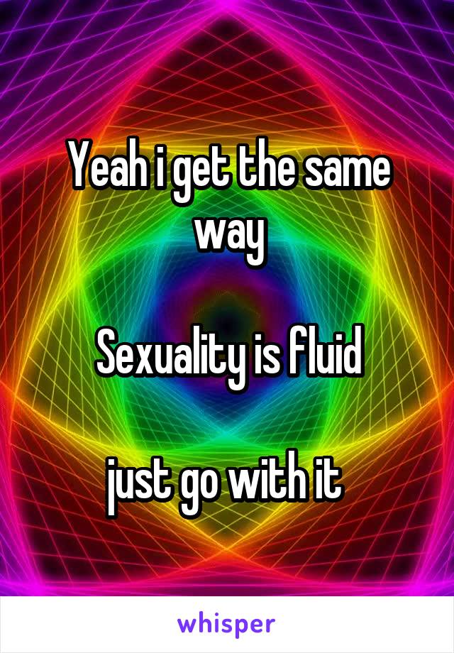 Yeah i get the same way

Sexuality is fluid

just go with it 