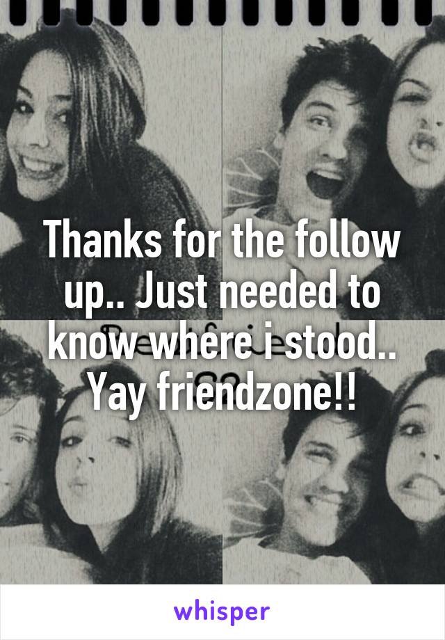 Thanks for the follow up.. Just needed to know where i stood..
Yay friendzone!!