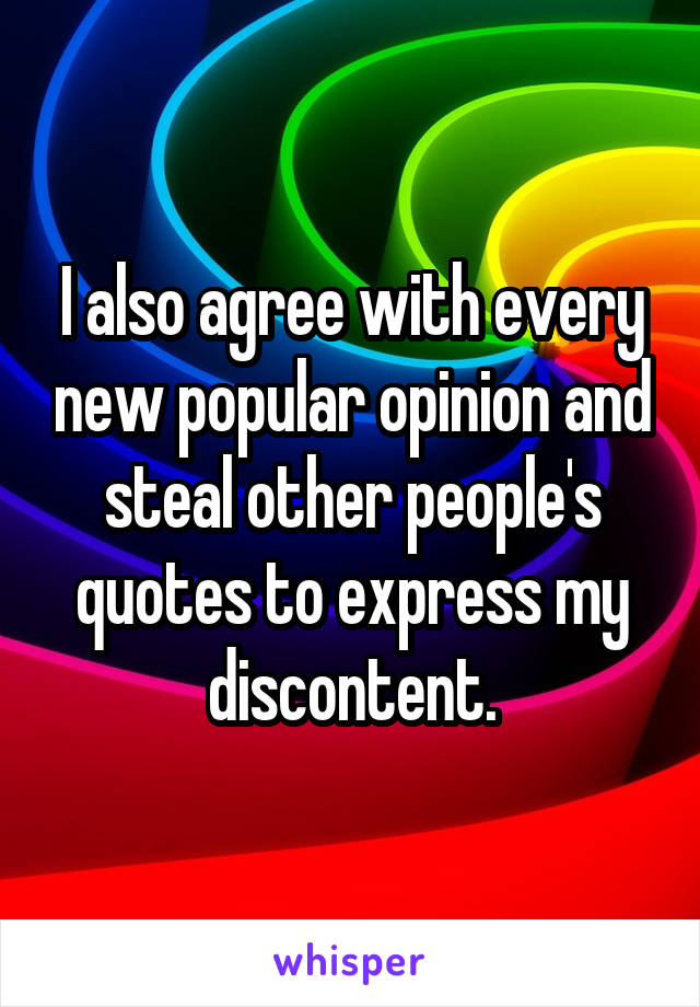 I also agree with every new popular opinion and steal other people's quotes to express my discontent.