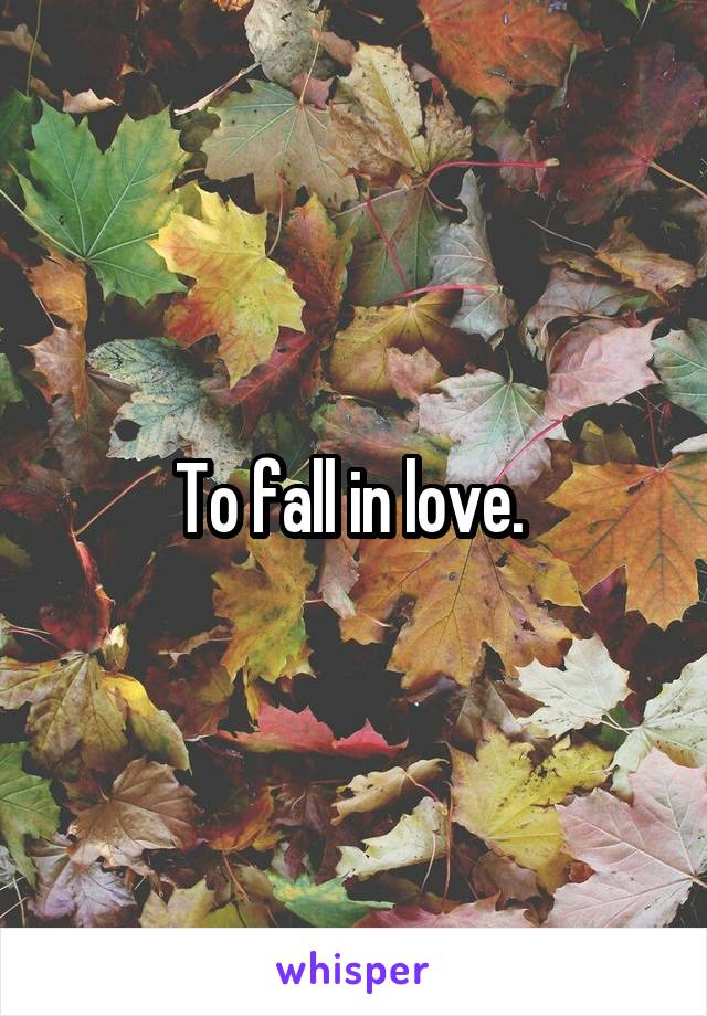 To fall in love. 