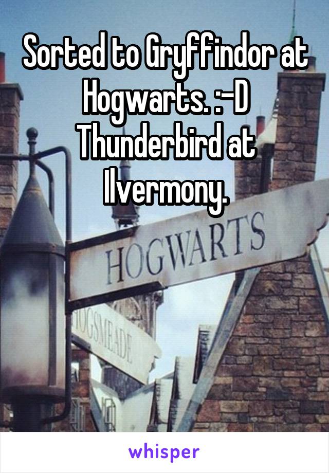 Sorted to Gryffindor at Hogwarts. :-D
Thunderbird at Ilvermony.




