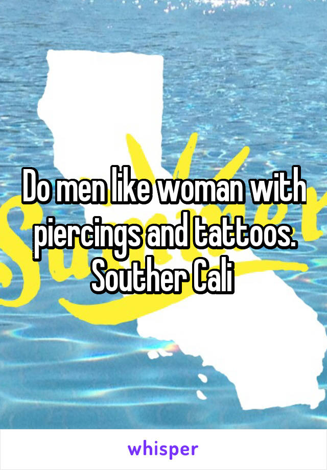 Do men like woman with piercings and tattoos. Souther Cali 