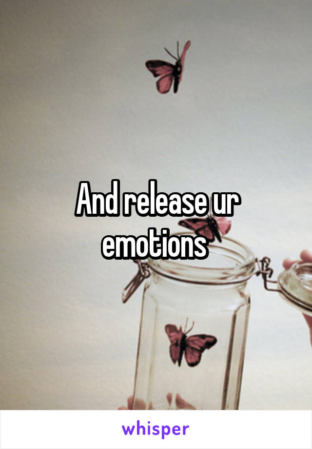 And release ur emotions 