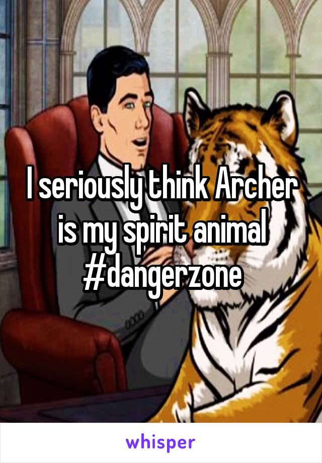I seriously think Archer is my spirit animal #dangerzone