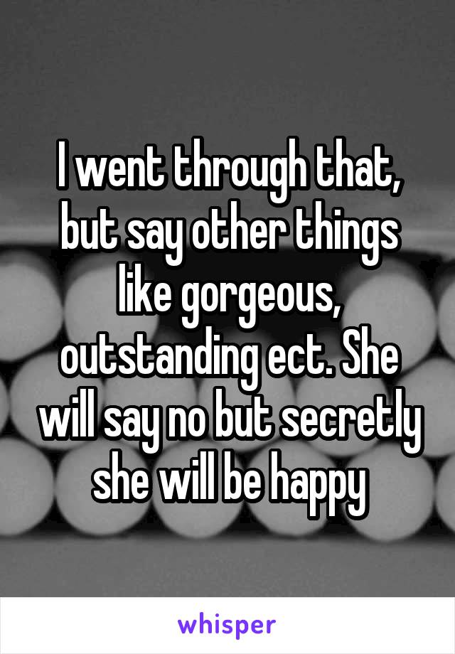 I went through that, but say other things like gorgeous, outstanding ect. She will say no but secretly she will be happy