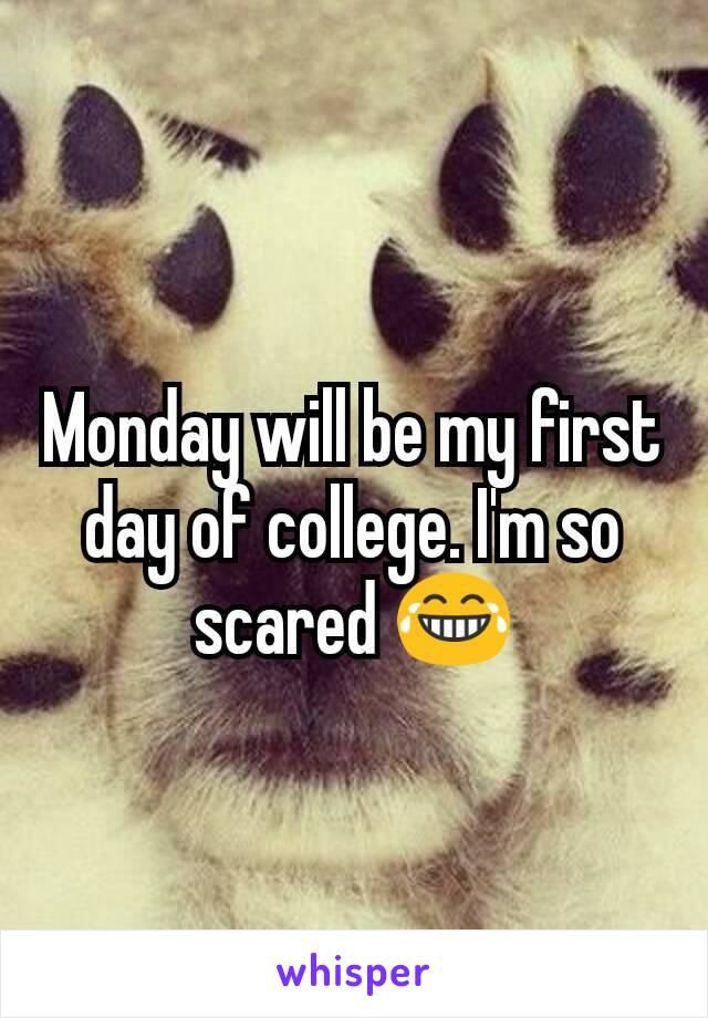 Monday will be my first day of college. I'm so scared 😂