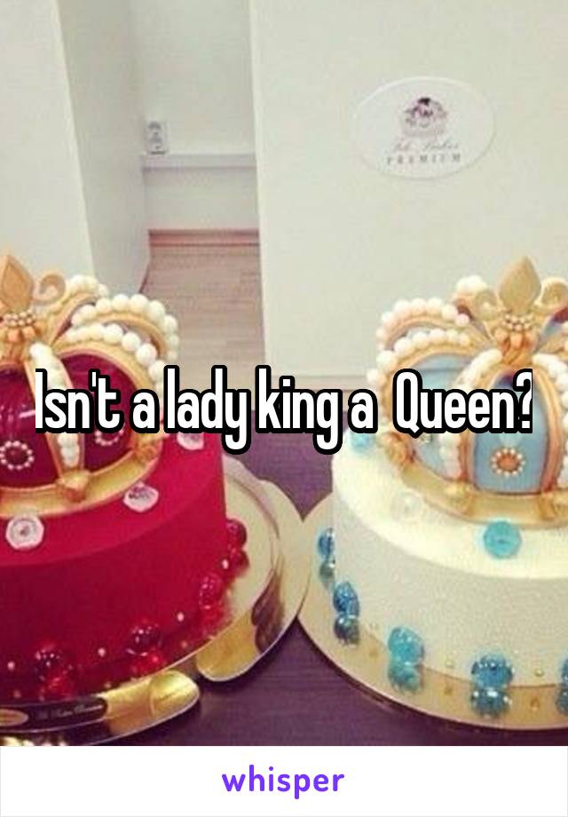 Isn't a lady king a  Queen?