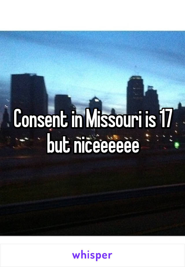 Consent in Missouri is 17 but niceeeeee