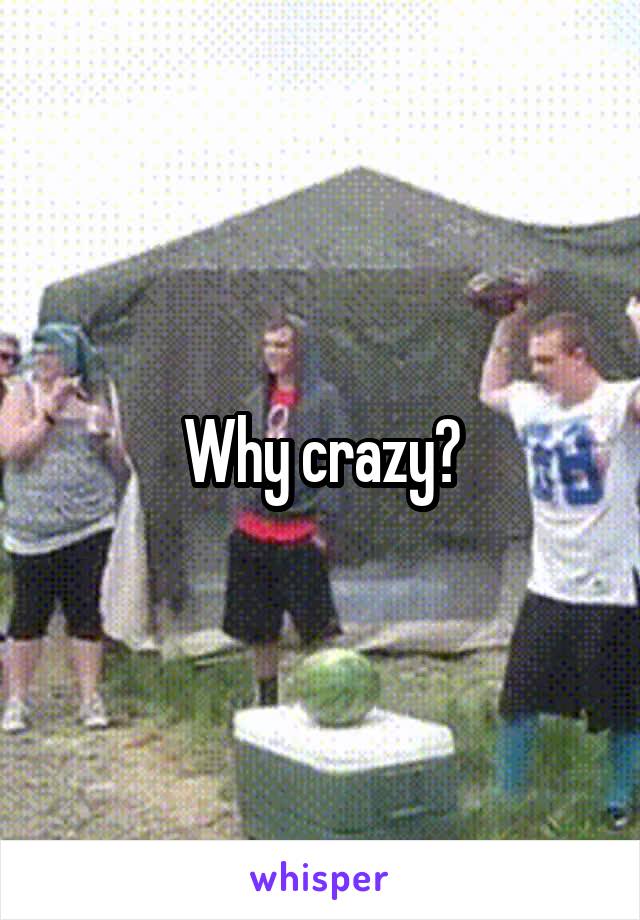 Why crazy?