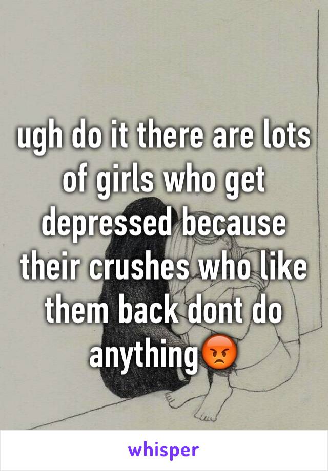 ugh do it there are lots of girls who get depressed because their crushes who like them back dont do anything😡 