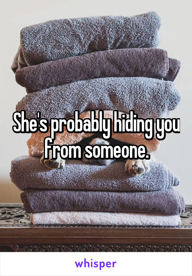 She's probably hiding you from someone.