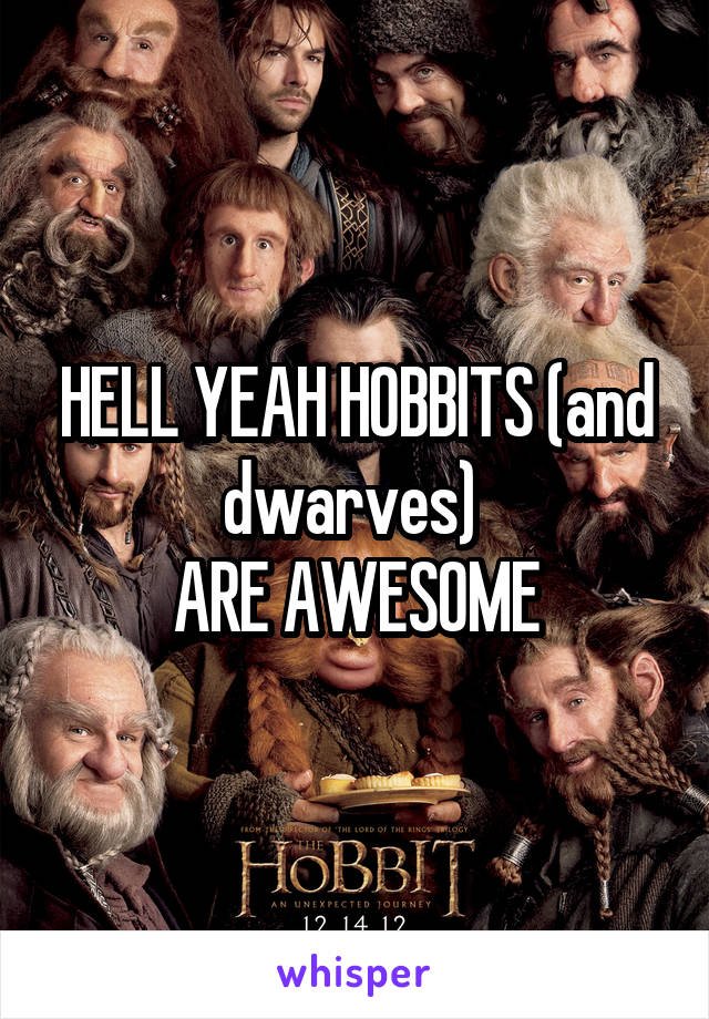 HELL YEAH HOBBITS (and dwarves) 
ARE AWESOME
