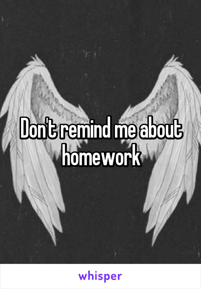Don't remind me about homework